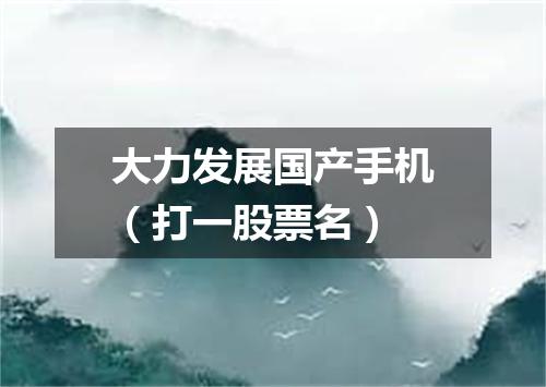大力发展国产手机（打一股票名）