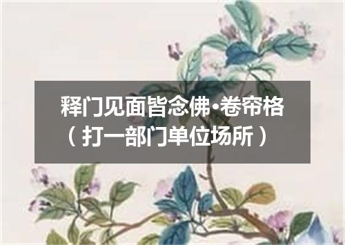 释门见面皆念佛·卷帘格（打一部门单位场所）