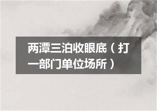 两潭三泊收眼底（打一部门单位场所）