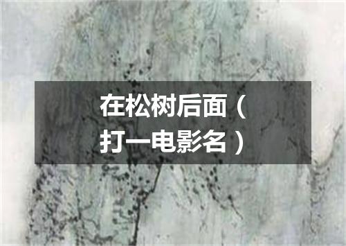 在松树后面（打一电影名）