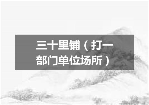 三十里铺（打一部门单位场所）
