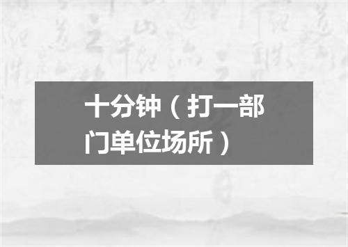 十分钟（打一部门单位场所）
