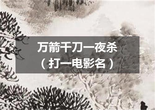 万箭千刀一夜杀（打一电影名）