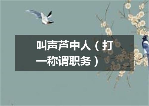 叫声芦中人（打一称谓职务）