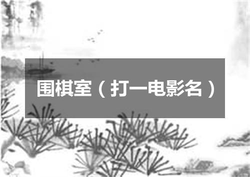围棋室（打一电影名）