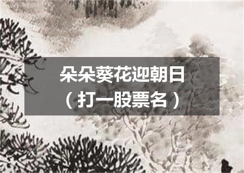 朵朵葵花迎朝日（打一股票名）