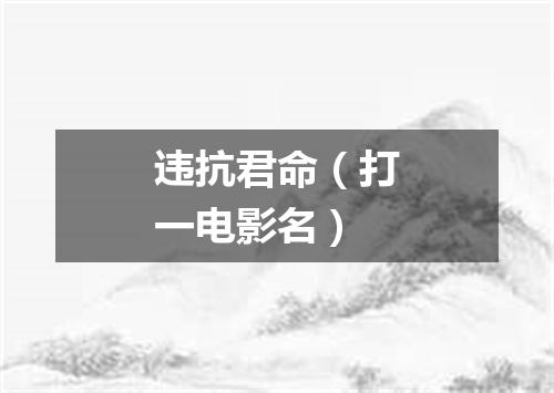 违抗君命（打一电影名）