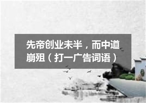先帝创业未半，而中道崩殂（打一广告词语）