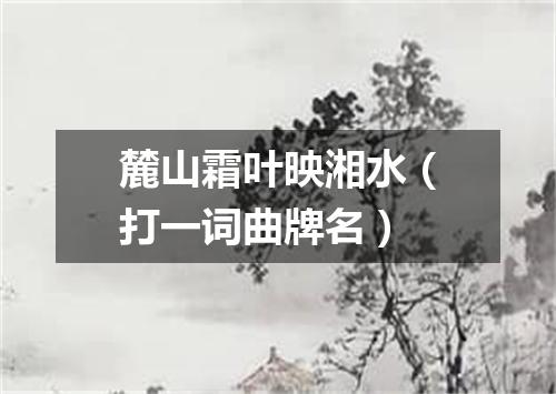 麓山霜叶映湘水（打一词曲牌名）