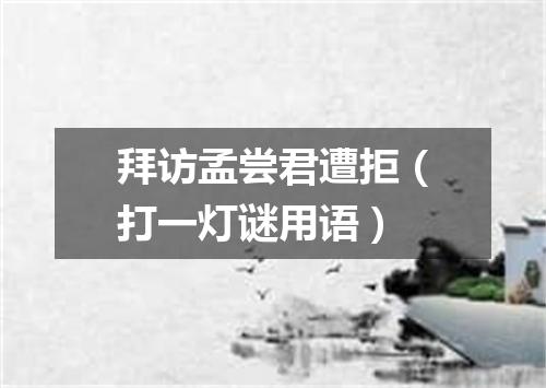 拜访孟尝君遭拒（打一灯谜用语）