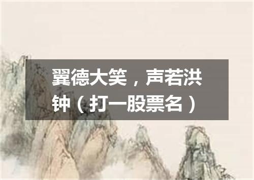 翼德大笑，声若洪钟（打一股票名）