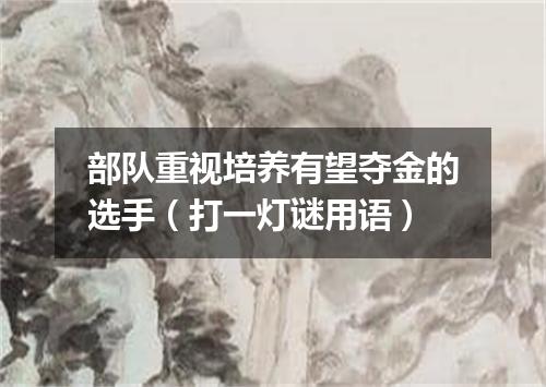 部队重视培养有望夺金的选手（打一灯谜用语）