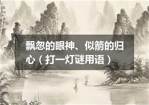 飘忽的眼神、似箭的归心（打一灯谜用语）