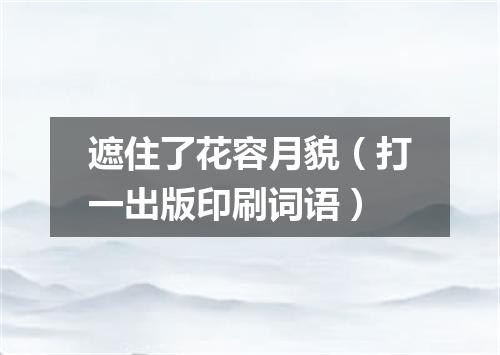 遮住了花容月貌（打一出版印刷词语）