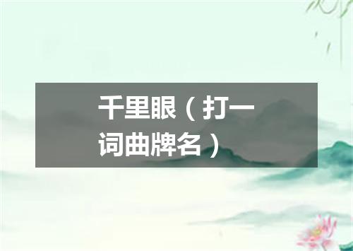 千里眼（打一词曲牌名）