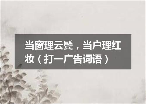 当窗理云鬓，当户理红妆（打一广告词语）