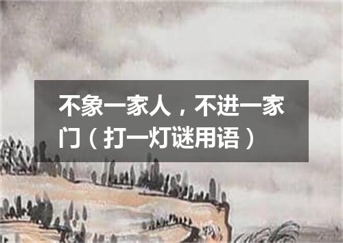 不象一家人，不进一家门（打一灯谜用语）