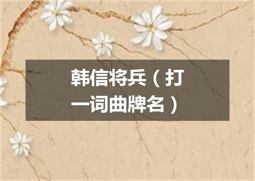 韩信将兵（打一词曲牌名）