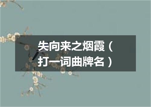失向来之烟霞（打一词曲牌名）