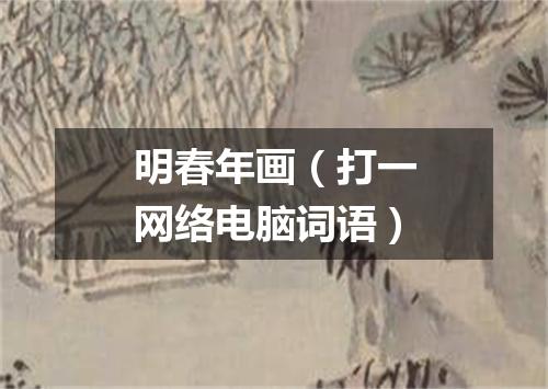 明春年画（打一网络电脑词语）