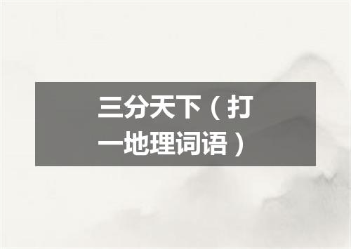 三分天下（打一地理词语）