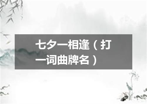 七夕一相逢（打一词曲牌名）