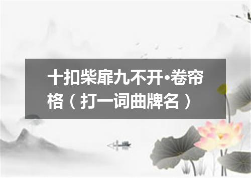 十扣柴扉九不开·卷帘格（打一词曲牌名）
