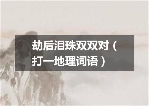 劫后泪珠双双对（打一地理词语）