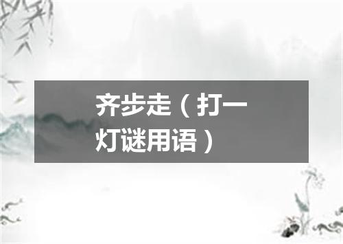齐步走（打一灯谜用语）