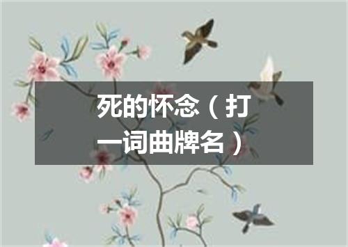 死的怀念（打一词曲牌名）