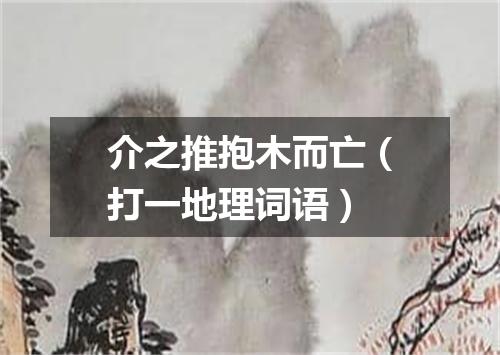 介之推抱木而亡（打一地理词语）