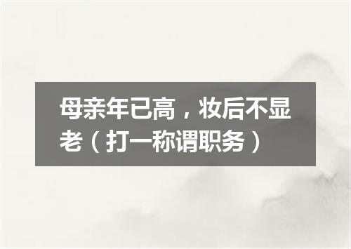 母亲年已高，妆后不显老（打一称谓职务）