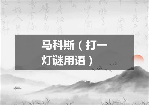 马科斯（打一灯谜用语）