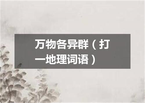 万物各异群（打一地理词语）