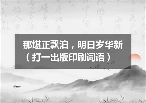 那堪正飘泊，明日岁华新（打一出版印刷词语）