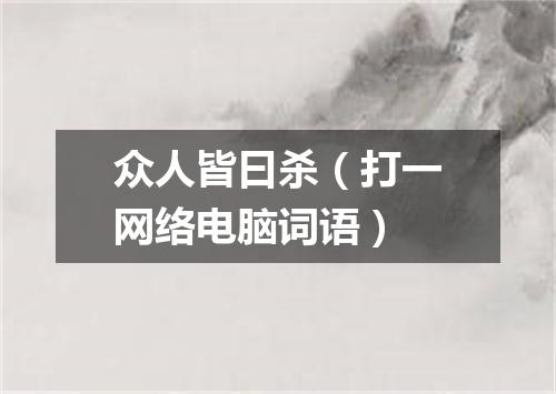 众人皆曰杀（打一网络电脑词语）