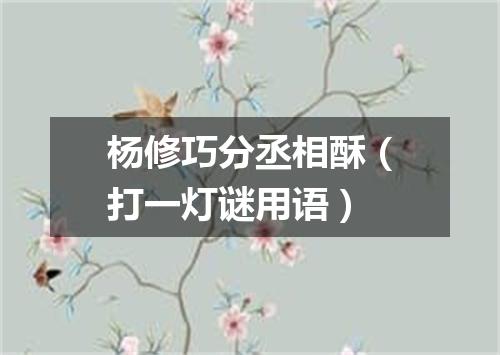 杨修巧分丞相酥（打一灯谜用语）