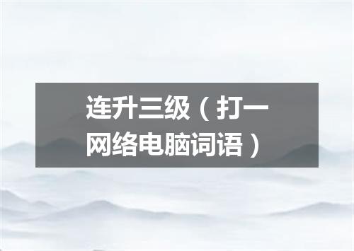 连升三级（打一网络电脑词语）