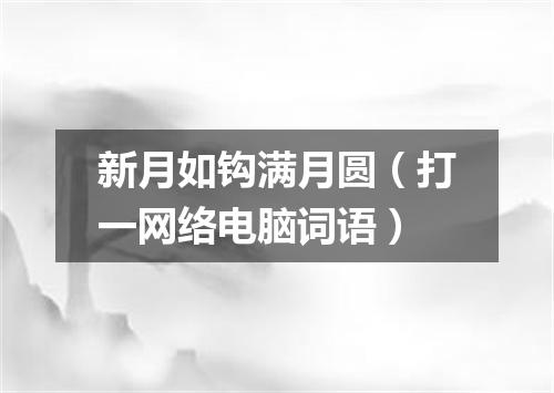 新月如钩满月圆（打一网络电脑词语）