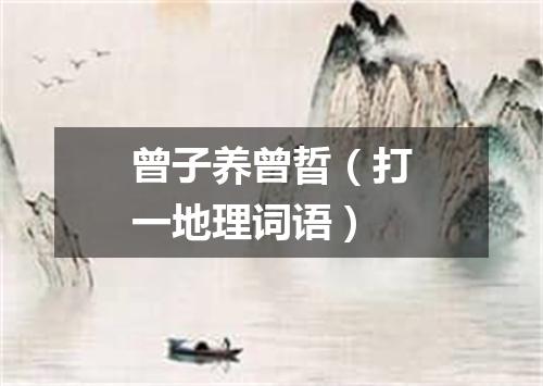 曾子养曾晢（打一地理词语）