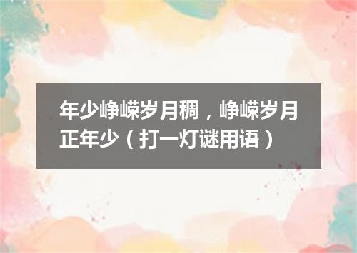 年少峥嵘岁月稠，峥嵘岁月正年少（打一灯谜用语）