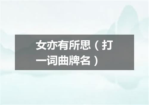 女亦有所思（打一词曲牌名）