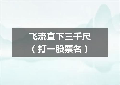 飞流直下三千尺（打一股票名）