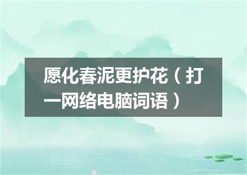 愿化春泥更护花（打一网络电脑词语）