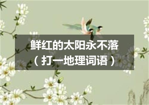 鲜红的太阳永不落（打一地理词语）