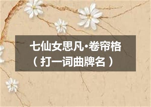 七仙女思凡·卷帘格（打一词曲牌名）