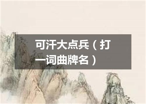 可汗大点兵（打一词曲牌名）