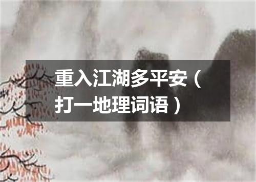 重入江湖多平安（打一地理词语）