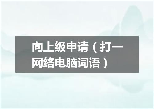 向上级申请（打一网络电脑词语）