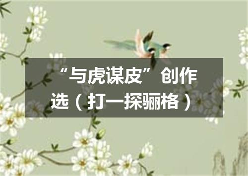 “与虎谋皮”创作选（打一探骊格）